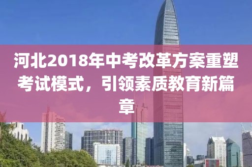 河北2018年中考改革方案重塑考試模式，引領素質(zhì)教育新篇章