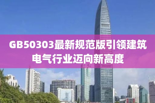 GB50303最新規(guī)范版引領建筑電氣行業(yè)邁向新高度