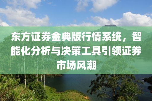 東方證券金典版行情系統(tǒng)，智能化分析與決策工具引領證券市場風潮
