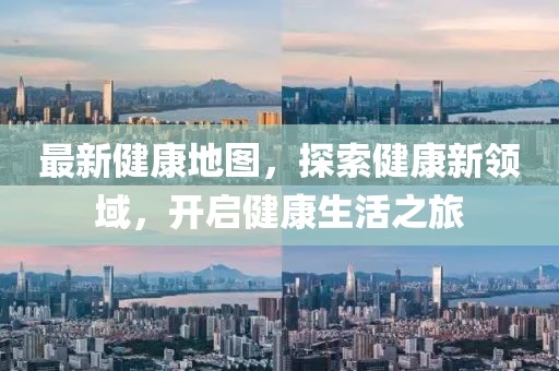 最新健康地圖，探索健康新領(lǐng)域，開啟健康生活之旅