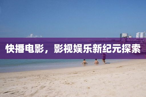 快播電影，影視娛樂(lè)新紀(jì)元探索