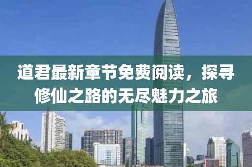 道君最新章節(jié)免費(fèi)閱讀，探尋修仙之路的無(wú)盡魅力之旅