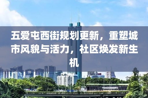五愛屯西街規(guī)劃更新，重塑城市風(fēng)貌與活力，社區(qū)煥發(fā)新生機