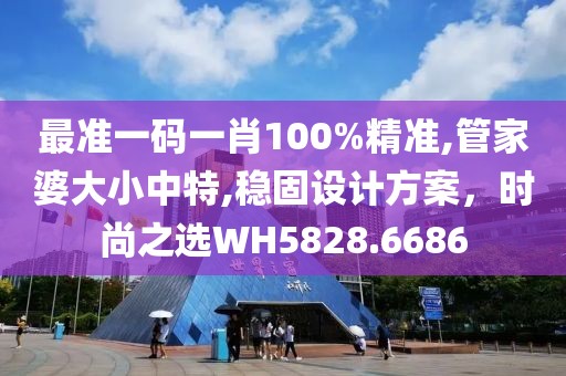 最準(zhǔn)一碼一肖100%精準(zhǔn),管家婆大小中特,穩(wěn)固設(shè)計(jì)方案，時(shí)尚之選WH5828.6686