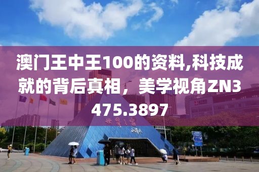 澳門王中王100的資料,科技成就的背后真相，美學視角ZN3475.3897