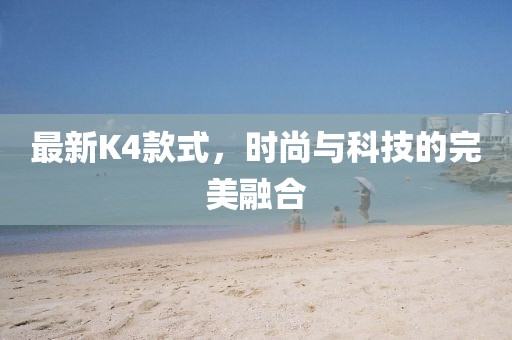 最新K4款式，時尚與科技的完美融合