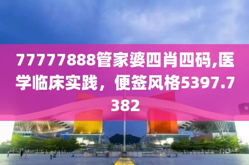 77777888管家婆四肖四碼,醫(yī)學(xué)臨床實(shí)踐，便簽風(fēng)格5397.7382