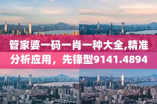 管家婆一碼一肖一種大全,精準(zhǔn)分析應(yīng)用，先鋒型9141.4894