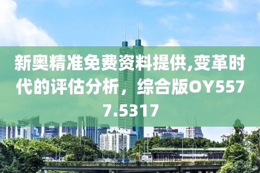 新奧精準(zhǔn)免費資料提供,變革時代的評估分析，綜合版OY5577.5317