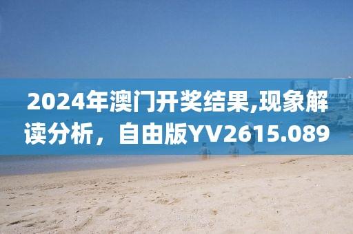 2024年澳門(mén)開(kāi)獎(jiǎng)結(jié)果,現(xiàn)象解讀分析，自由版YV2615.089