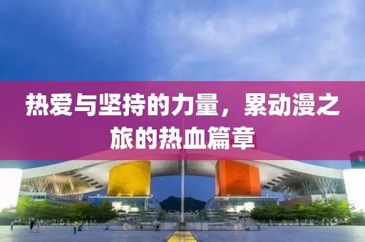 熱愛與堅持的力量，累動漫之旅的熱血篇章