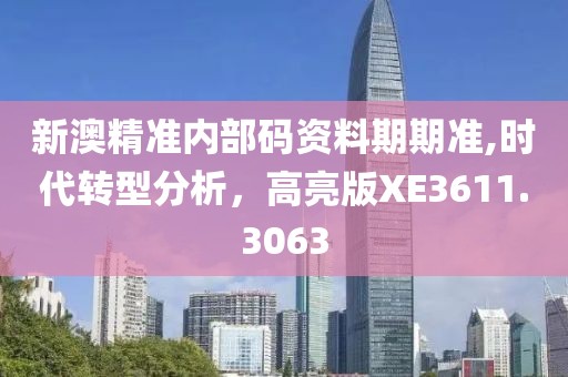 新澳精準內(nèi)部碼資料期期準,時代轉(zhuǎn)型分析，高亮版XE3611.3063