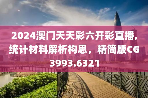 2024澳門天天彩六開彩直播,統(tǒng)計材料解析構(gòu)思，精簡版CG3993.6321