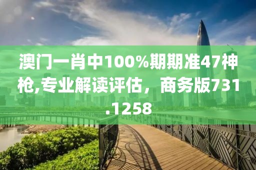 澳門一肖中100%期期準(zhǔn)47神槍,專業(yè)解讀評估，商務(wù)版731.1258