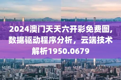 2024澳門天天六開彩免費圖,數(shù)據(jù)驅(qū)動程序分析，云端技術(shù)解析1950.0679