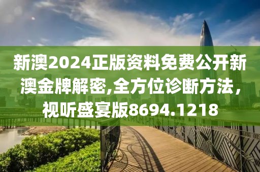 新澳2024正版資料免費公開新澳金牌解密,全方位診斷方法，視聽盛宴版8694.1218