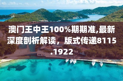 澳門王中王100%期期準(zhǔn),最新深度剖析解讀，版式傳遞8115.1922
