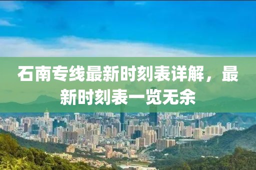 石南專線最新時刻表詳解，最新時刻表一覽無余
