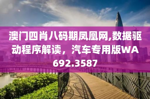澳門(mén)四肖八碼期鳳凰網(wǎng),數(shù)據(jù)驅(qū)動(dòng)程序解讀，汽車(chē)專(zhuān)用版WA692.3587