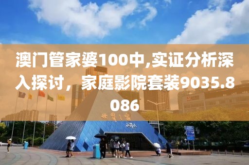 澳門管家婆100中,實證分析深入探討，家庭影院套裝9035.8086