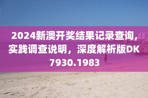2024新澳開獎結(jié)果記錄查詢,實踐調(diào)查說明，深度解析版DK7930.1983