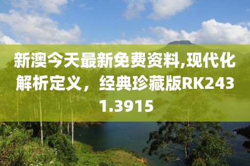 新澳今天最新免費資料,現(xiàn)代化解析定義，經(jīng)典珍藏版RK2431.3915
