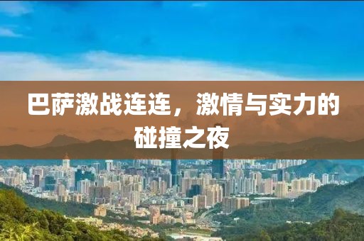 巴薩激戰(zhàn)連連，激情與實力的碰撞之夜