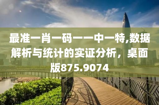 最準一肖一碼一一中一特,數(shù)據(jù)解析與統(tǒng)計的實證分析，桌面版875.9074
