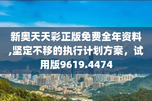 新奧天天彩正版免費(fèi)全年資料,堅(jiān)定不移的執(zhí)行計(jì)劃方案，試用版9619.4474