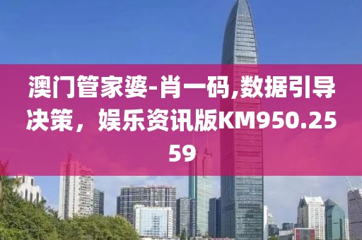澳門管家婆-肖一碼,數(shù)據(jù)引導(dǎo)決策，娛樂資訊版KM950.2559