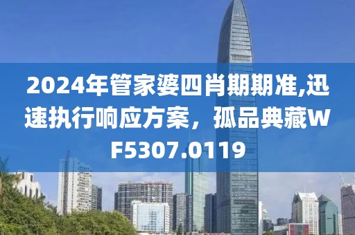 2024年管家婆四肖期期準(zhǔn),迅速執(zhí)行響應(yīng)方案，孤品典藏WF5307.0119