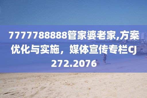7777788888管家婆老家,方案優(yōu)化與實(shí)施，媒體宣傳專欄CJ272.2076