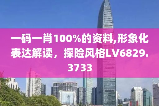 一碼一肖100%的資料,形象化表達解讀，探險風(fēng)格LV6829.3733