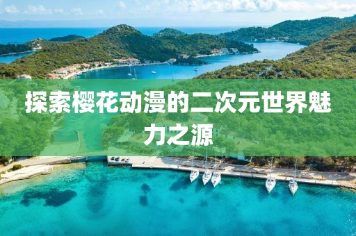 探索櫻花動漫的二次元世界魅力之源
