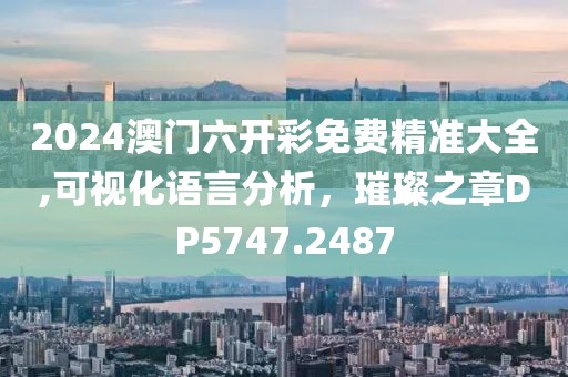 2024澳門六開彩免費精準大全,可視化語言分析，璀璨之章DP5747.2487