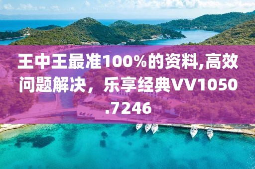 王中王最準100%的資料,高效問題解決，樂享經典VV1050.7246
