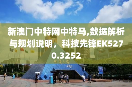 新澳門(mén)中特網(wǎng)中特馬,數(shù)據(jù)解析與規(guī)劃說(shuō)明，科技先鋒EK5270.3252