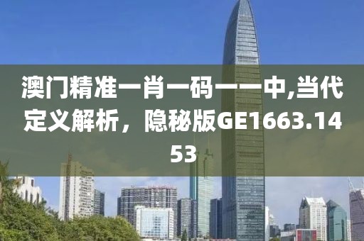 澳門精準(zhǔn)一肖一碼一一中,當(dāng)代定義解析，隱秘版GE1663.1453