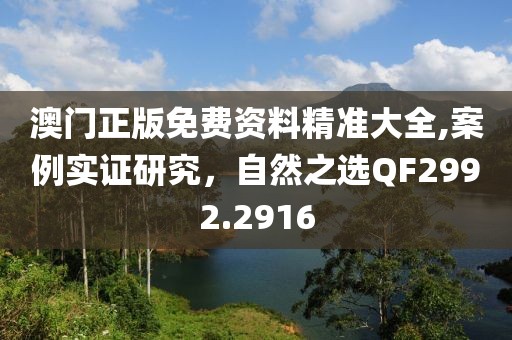 澳門正版免費資料精準大全,案例實證研究，自然之選QF2992.2916