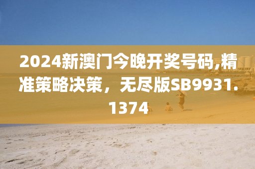 2024新澳門今晚開獎號碼,精準策略決策，無盡版SB9931.1374