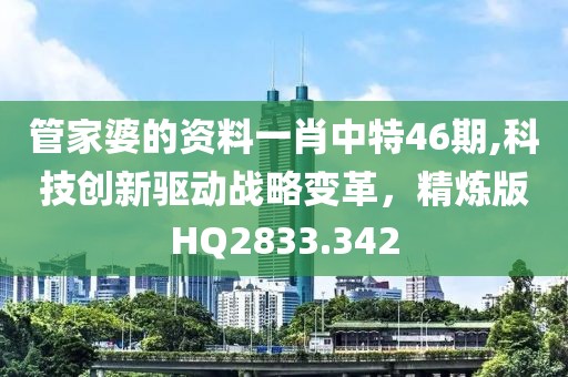 管家婆的資料一肖中特46期,科技創(chuàng)新驅(qū)動戰(zhàn)略變革，精煉版HQ2833.342
