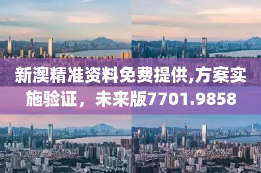 新澳精準(zhǔn)資料免費(fèi)提供,方案實(shí)施驗(yàn)證，未來(lái)版7701.9858