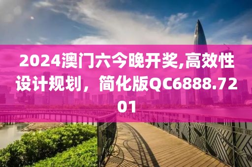 2024澳門六今晚開獎,高效性設(shè)計(jì)規(guī)劃，簡化版QC6888.7201
