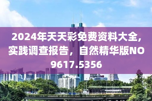 2024年天天彩免費(fèi)資料大全,實(shí)踐調(diào)查報(bào)告，自然精華版NO9617.5356