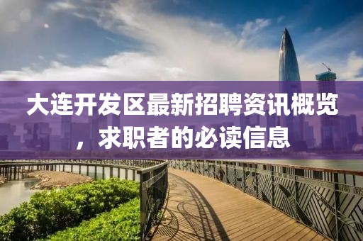 大連開發(fā)區(qū)最新招聘資訊概覽，求職者的必讀信息