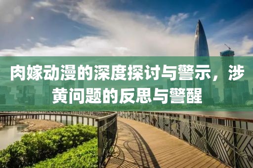 肉嫁動(dòng)漫的深度探討與警示，涉黃問(wèn)題的反思與警醒