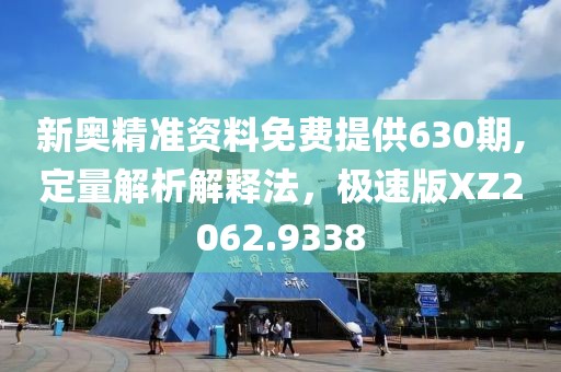 新奧精準資料免費提供630期,定量解析解釋法，極速版XZ2062.9338
