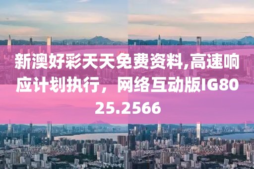 新澳好彩天天免費資料,高速響應計劃執(zhí)行，網(wǎng)絡互動版IG8025.2566
