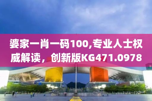 婆家一肖一碼100,專業(yè)人士權(quán)威解讀，創(chuàng)新版KG471.0978