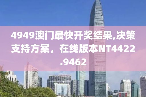 4949澳門最快開獎(jiǎng)結(jié)果,決策支持方案，在線版本NT4422.9462